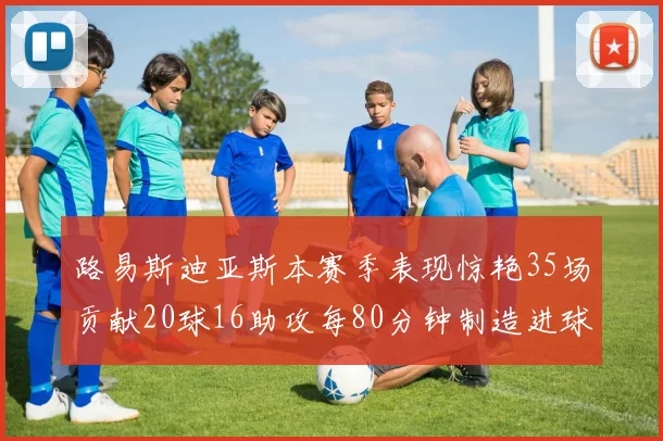 路易斯迪亚斯本赛季表现惊艳35场贡献20球16助攻每80分钟制造进球