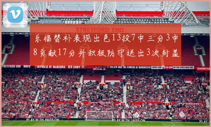 乐福替补表现出色13投7中三分3中8贡献17分并积极防守送出3次封盖