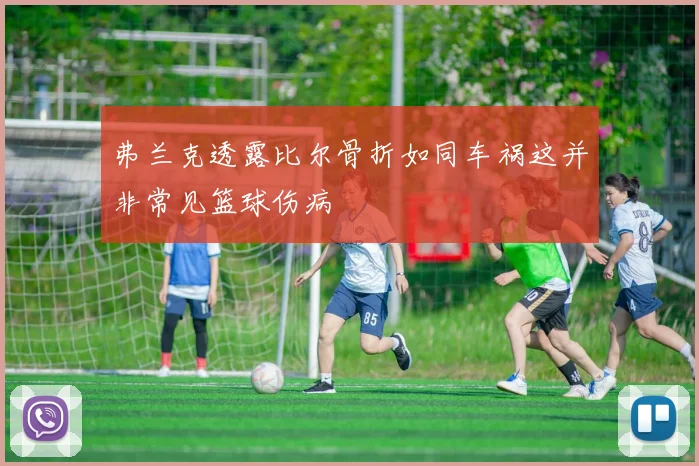 弗兰克透露比尔骨折如同车祸这并非常见篮球伤病