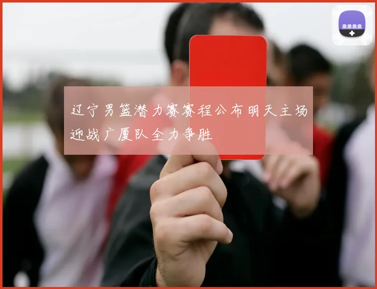 辽宁男篮潜力赛赛程公布明天主场迎战广厦队全力争胜