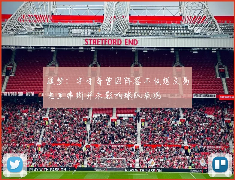 追梦：字母哥曾因阵容不佳想交易老里弗斯并未影响球队表现