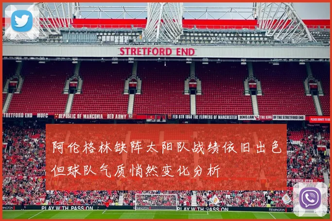 阿伦格林缺阵太阳队战绩依旧出色但球队气质悄然变化分析