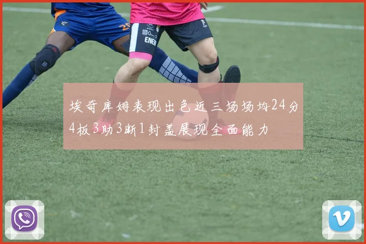 埃奇库姆表现出色近三场场均24分4板3助3断1封盖展现全面能力