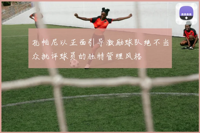孔帕尼以正面引导激励球队绝不当众批评球员的独特管理风格