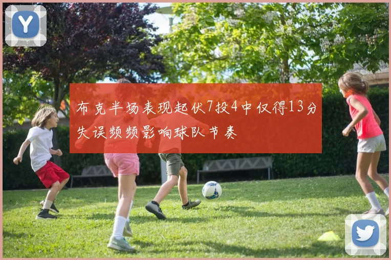 布克半场表现起伏7投4中仅得13分失误频频影响球队节奏