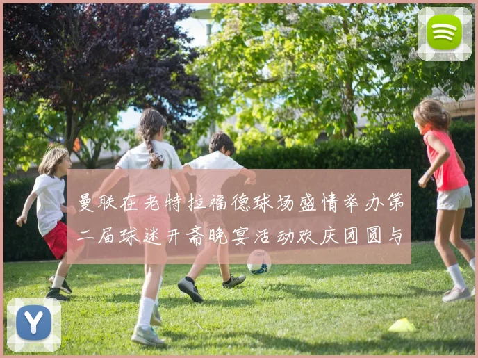 曼联在老特拉福德球场盛情举办第二届球迷开斋晚宴活动欢庆团圆与友谊