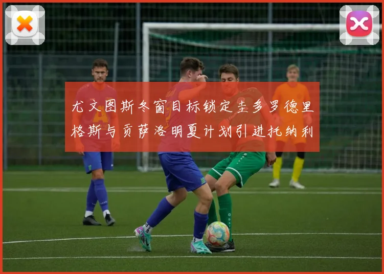 尤文图斯冬窗目标锁定圭多罗德里格斯与贡萨洛明夏计划引进托纳利